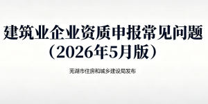 安徽芜湖发布资质申报指引，细化标准助力企业规范发展